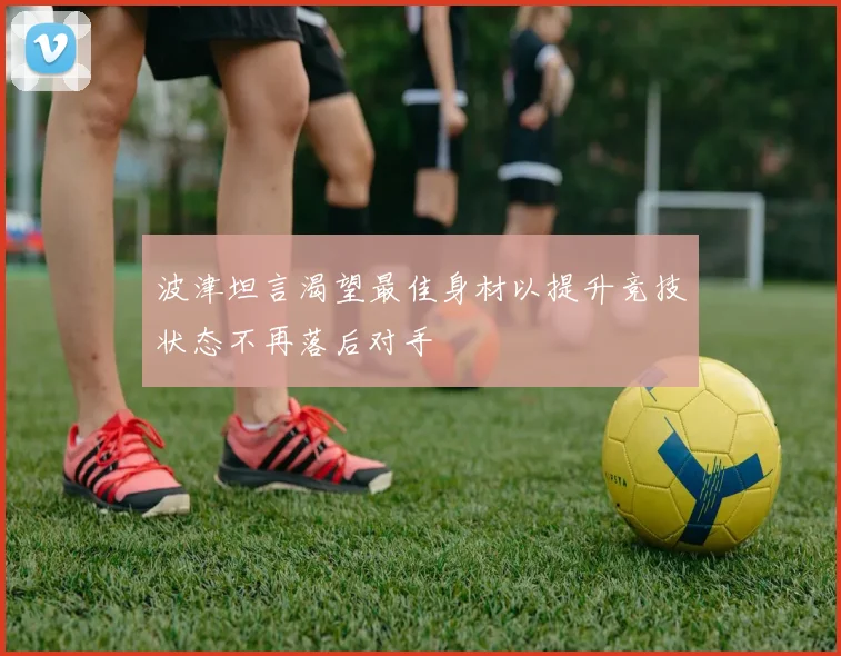 波津坦言渴望最佳身材以提升竞技状态不再落后对手