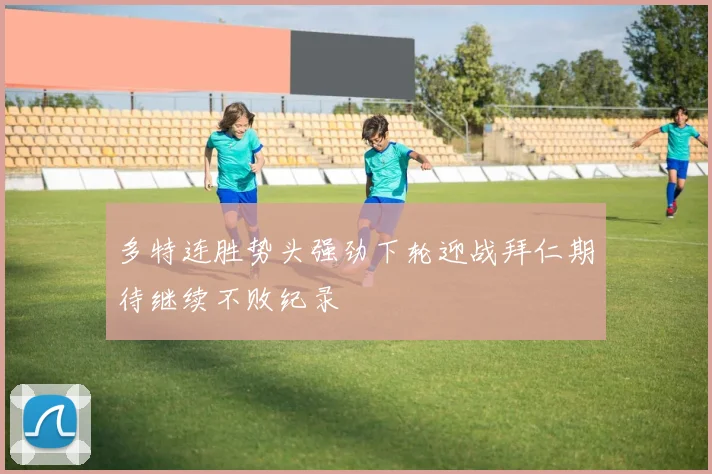 多特连胜势头强劲下轮迎战拜仁期待继续不败纪录