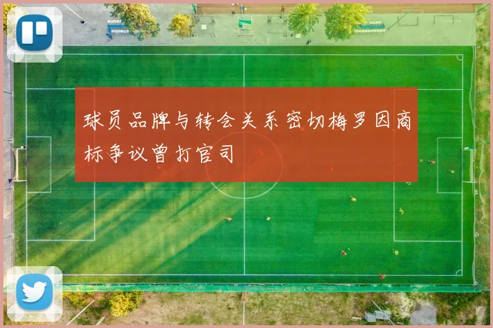 球员品牌与转会关系密切梅罗因商标争议曾打官司
