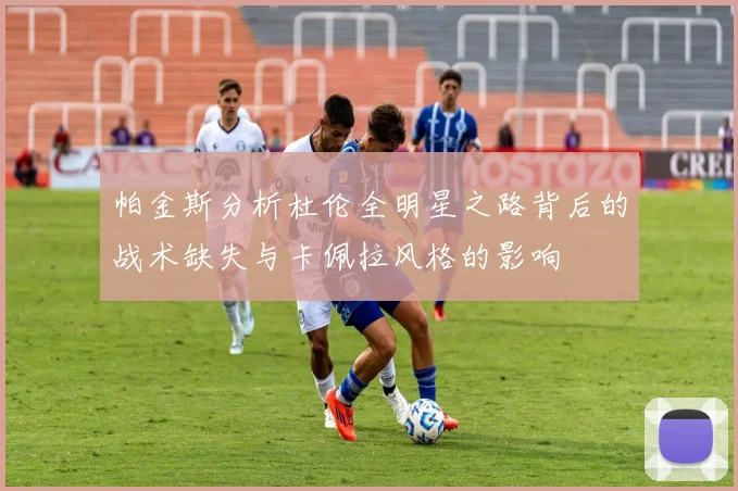 帕金斯分析杜伦全明星之路背后的战术缺失与卡佩拉风格的影响