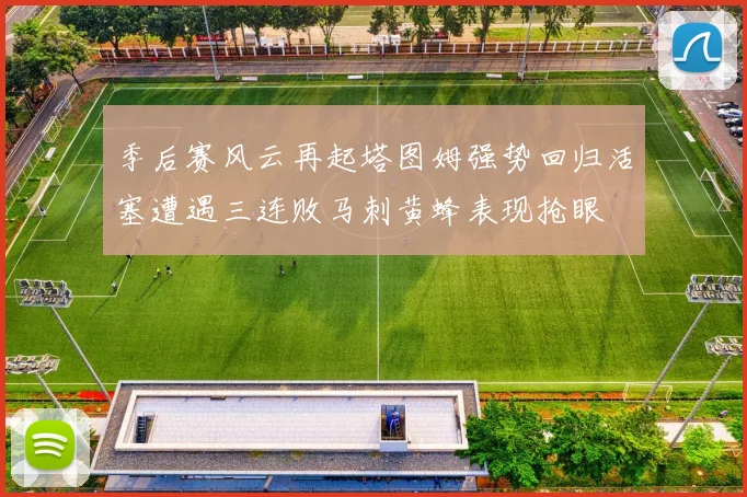 季后赛风云再起塔图姆强势回归活塞遭遇三连败马刺黄蜂表现抢眼