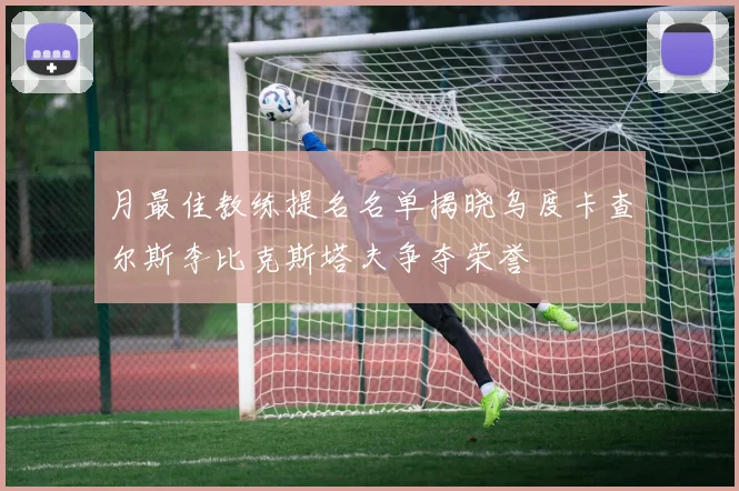 月最佳教练提名名单揭晓乌度卡查尔斯李比克斯塔夫争夺荣誉