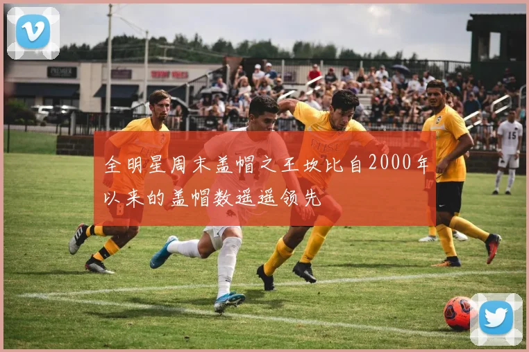 全明星周末盖帽之王坎比自2000年以来的盖帽数遥遥领先