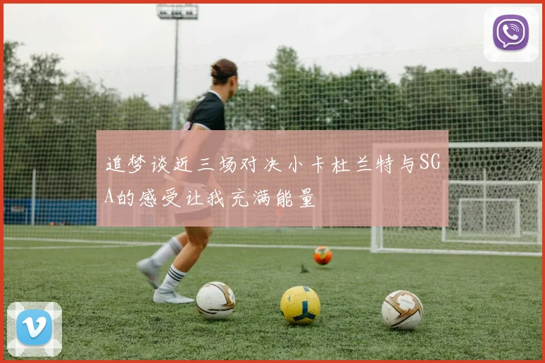 追梦谈近三场对决小卡杜兰特与SGA的感受让我充满能量