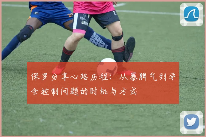 保罗分享心路历程：从暴脾气到学会控制问题的时机与方式