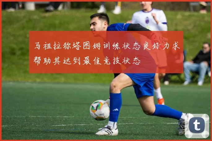 马祖拉称塔图姆训练状态良好力求帮助其达到最佳竞技状态