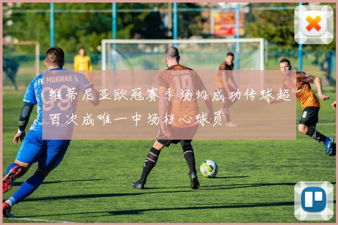 维蒂尼亚欧冠赛季场均成功传球超百次成唯一中场核心球员