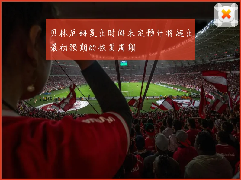 贝林厄姆复出时间未定预计将超出最初预期的恢复周期